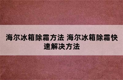 海尔冰箱除霜方法 海尔冰箱除霜快速解决方法